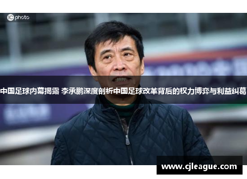 中国足球内幕揭露 李承鹏深度剖析中国足球改革背后的权力博弈与利益纠葛