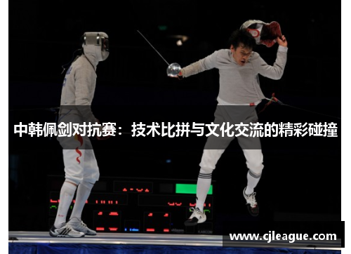中韩佩剑对抗赛：技术比拼与文化交流的精彩碰撞