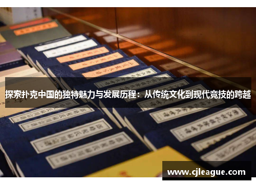 探索扑克中国的独特魅力与发展历程：从传统文化到现代竞技的跨越