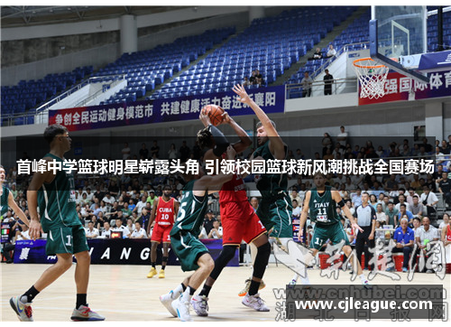 首峰中学篮球明星崭露头角 引领校园篮球新风潮挑战全国赛场