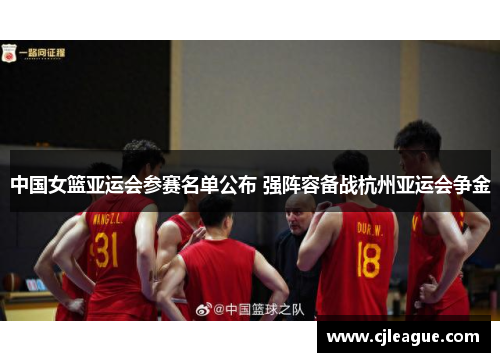 中国女篮亚运会参赛名单公布 强阵容备战杭州亚运会争金