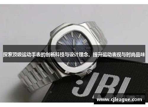 探索顶级运动手表的创新科技与设计理念，提升运动表现与时尚品味