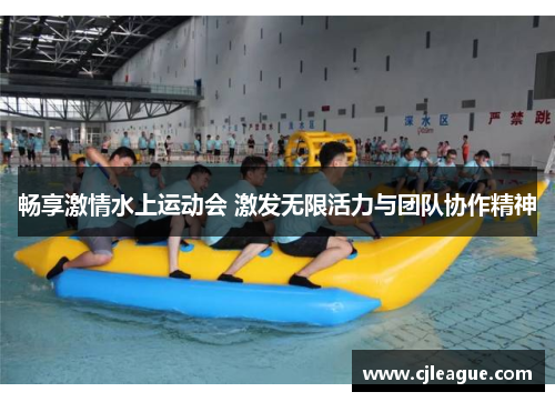 畅享激情水上运动会 激发无限活力与团队协作精神