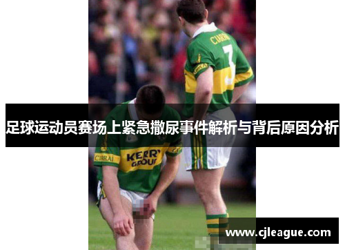 足球运动员赛场上紧急撒尿事件解析与背后原因分析