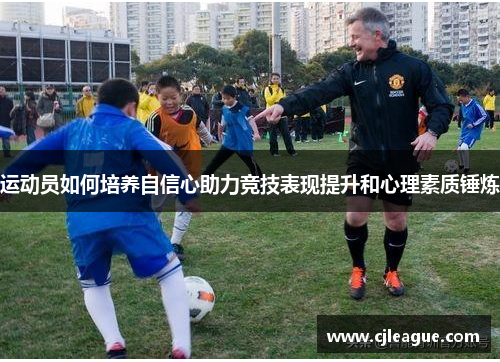 运动员如何培养自信心助力竞技表现提升和心理素质锤炼