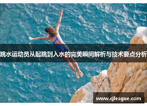 跳水运动员从起跳到入水的完美瞬间解析与技术要点分析