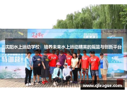 沈阳水上运动学校：培养未来水上运动精英的摇篮与创新平台