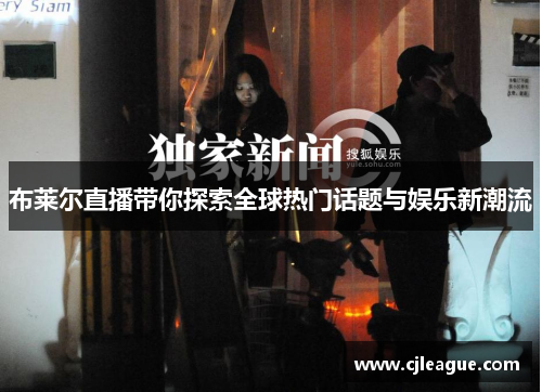布莱尔直播带你探索全球热门话题与娱乐新潮流