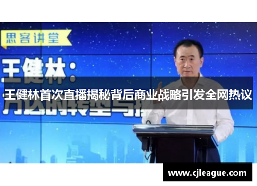 王健林首次直播揭秘背后商业战略引发全网热议